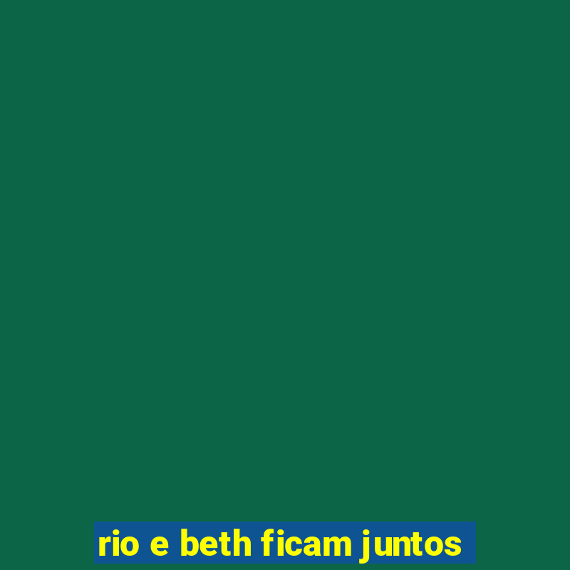 rio e beth ficam juntos